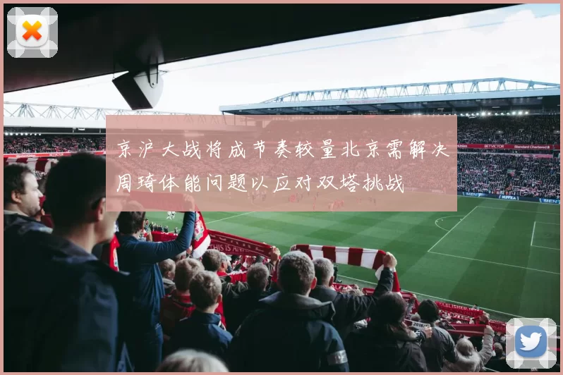 京沪大战将成节奏较量北京需解决周琦体能问题以应对双塔挑战